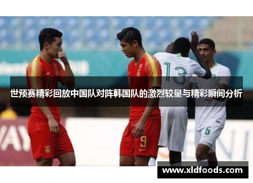 世预赛精彩回放中国队对阵韩国队的激烈较量与精彩瞬间分析
