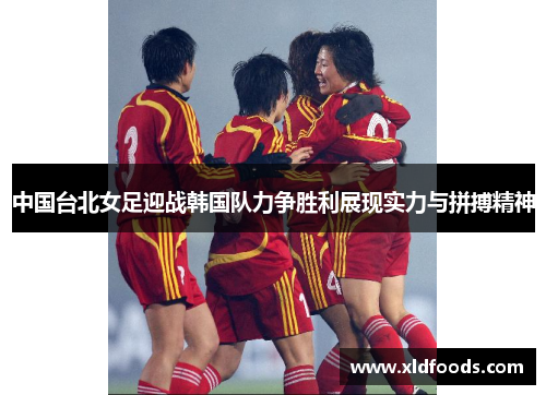 中国台北女足迎战韩国队力争胜利展现实力与拼搏精神