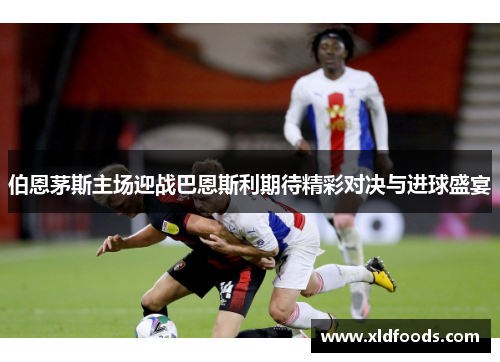 伯恩茅斯主场迎战巴恩斯利期待精彩对决与进球盛宴