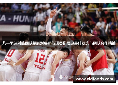 八一男篮对阵同队精彩对决期待球员们展现最佳状态与团队合作精神