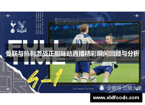 曼联与热刺激战正酣咪咕直播精彩瞬间回顾与分析