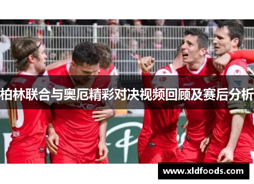 柏林联合与奥厄精彩对决视频回顾及赛后分析