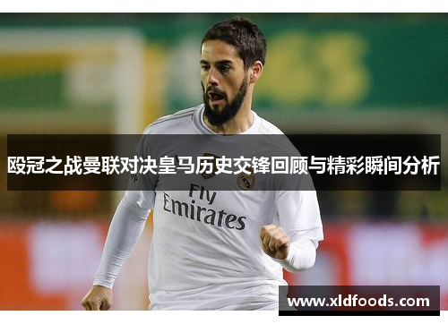 殴冠之战曼联对决皇马历史交锋回顾与精彩瞬间分析