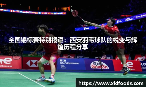 全国锦标赛特别报道：西安羽毛球队的蜕变与辉煌历程分享